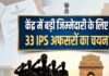 केंद सरकार ने 33 IPS अफसरों को चयन किया है, जिन्हें केंद्र में डायरेक्टर जनरल और डीजी के बराबर स्तर के पदों की महत्वपूर्ण जिम्मेदारी दी जाएगी